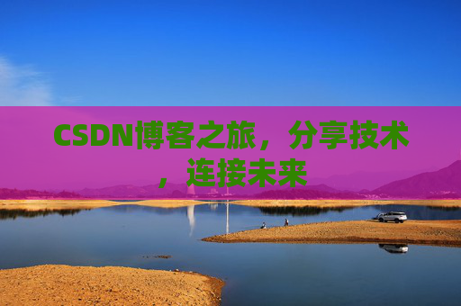 CSDN博客之旅,分享技术,连接未来