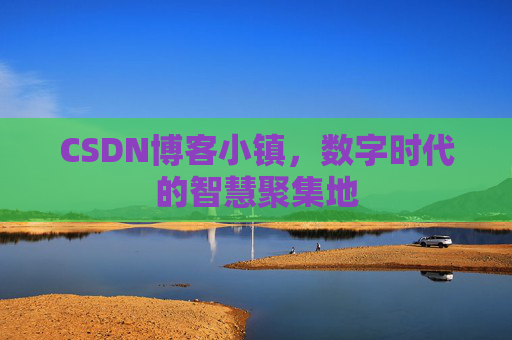 CSDN博客小镇,数字时代的智慧聚集地